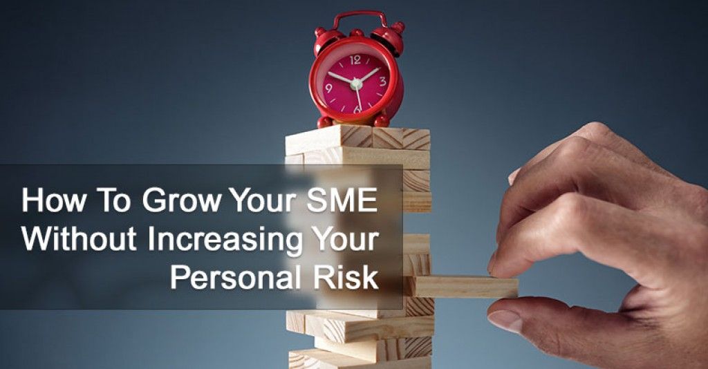 How To Grow Your SME Without Increasing Your Personal Risk